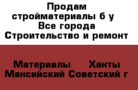 Продам стройматериалы б/у - Все города Строительство и ремонт » Материалы   . Ханты-Мансийский,Советский г.